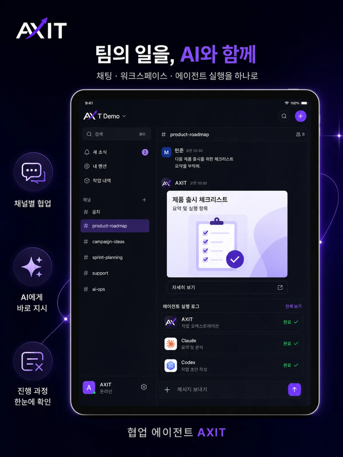 AXIT 앱 스토어 스크린샷. ‘팀의 일을, AI와 함께’ 제목과 ‘채팅 · 워크스페이스 · 에이전트 실행을 하나로’ 부제 아래 iPad 화면이 있습니다. product-roadmap 채널에서 민준이 다음 제품 출시를 위한 체크리스트 요약을 부탁하자 AXIT가 ‘제품 출시 체크리스트’로 답했고, 그 아래 에이전트 실행 로그에는 AXIT의 작업 오케스트레이션, Claude의 요약 및 분석, Codex의 작업 초안 작성이 모두 완료로 표시됩니다. 화면 왼쪽에는 채널별 협업, AI에게 바로 지시, 진행 과정 한눈에 확인이라는 문구가 있습니다.